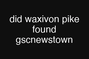 did waxivon pike found gscnewstown