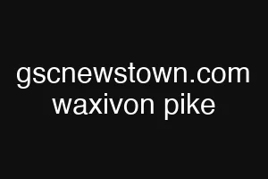 gscnewstown.com waxivon pike