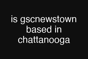 is gscnewstown based in chattanooga
